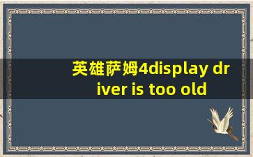 英雄萨姆4display driver is too old